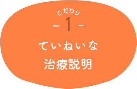 こだわり1 ていねいな治療説明